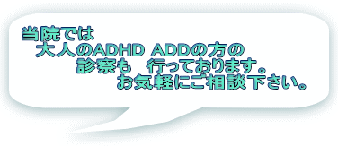 当院では 　大人のADHD ADDの方の 　　　　診察も　行っております。 　　　　　　　お気軽にご相談下さい。 